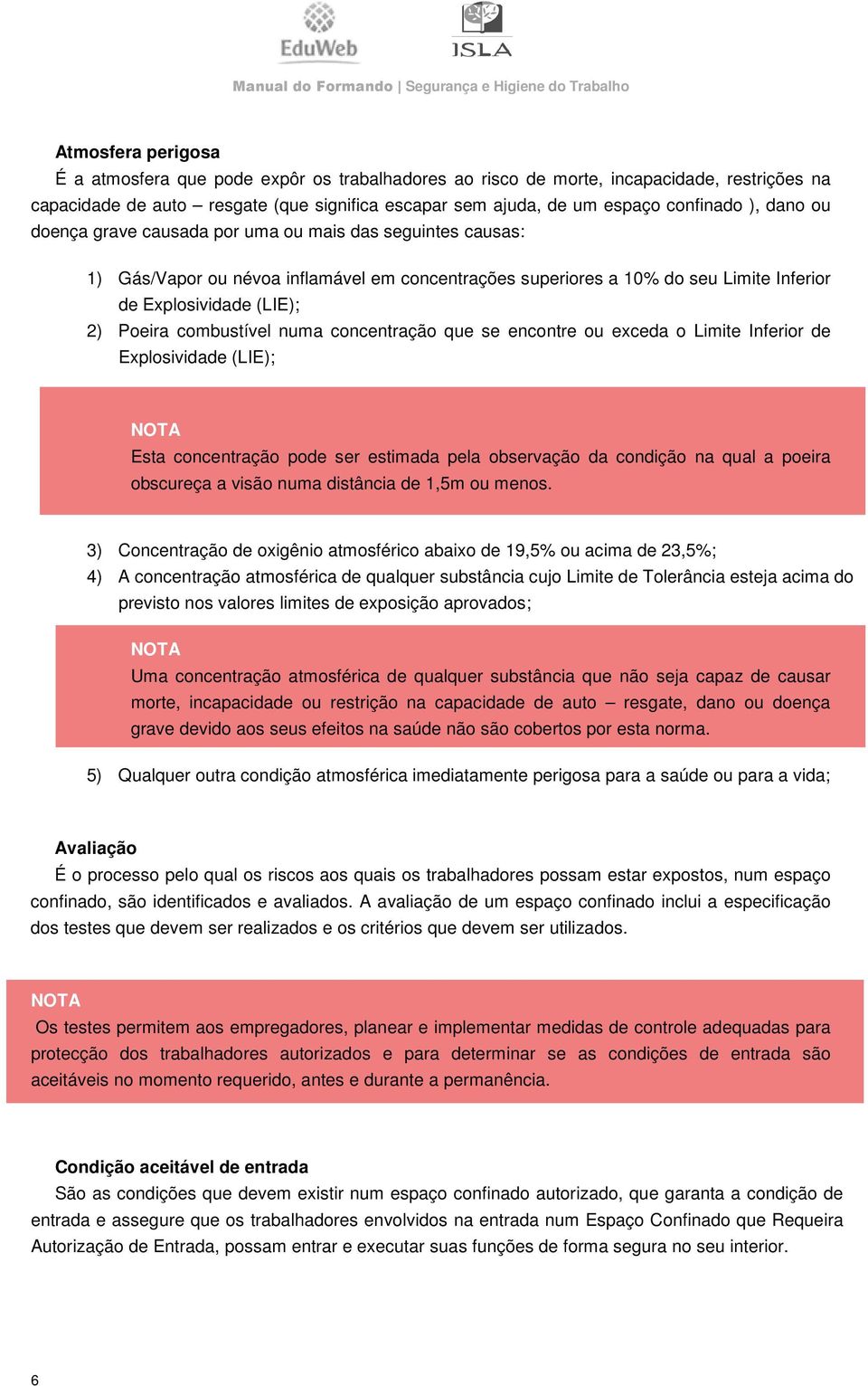 combustível numa concentração que se encontre ou exceda o Limite Inferior de Explosividade (LIE); NOTA Esta concentração pode ser estimada pela observação da condição na qual a poeira obscureça a