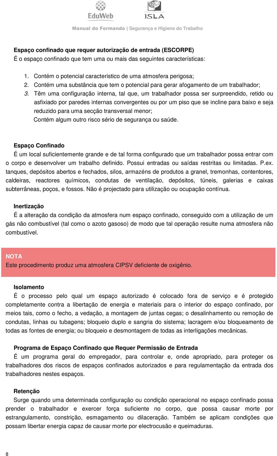 Têm uma configuração interna, tal que, um trabalhador possa ser surpreendido, retido ou asfixiado por paredes internas convergentes ou por um piso que se incline para baixo e seja reduzido para uma