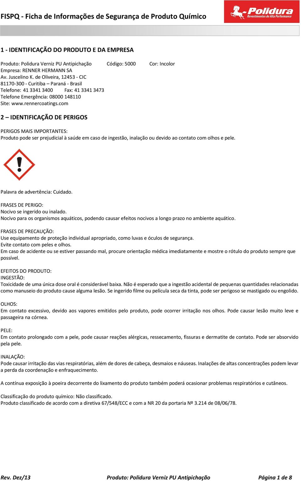 com 2 IDENTIFICAÇÃO DE PERIGOS PERIGOS MAIS IMPORTANTES: Produto pode ser prejudicial à saúde em caso de ingestão, inalação ou devido ao contato com olhos e pele. Palavra de advertência: Cuidado.