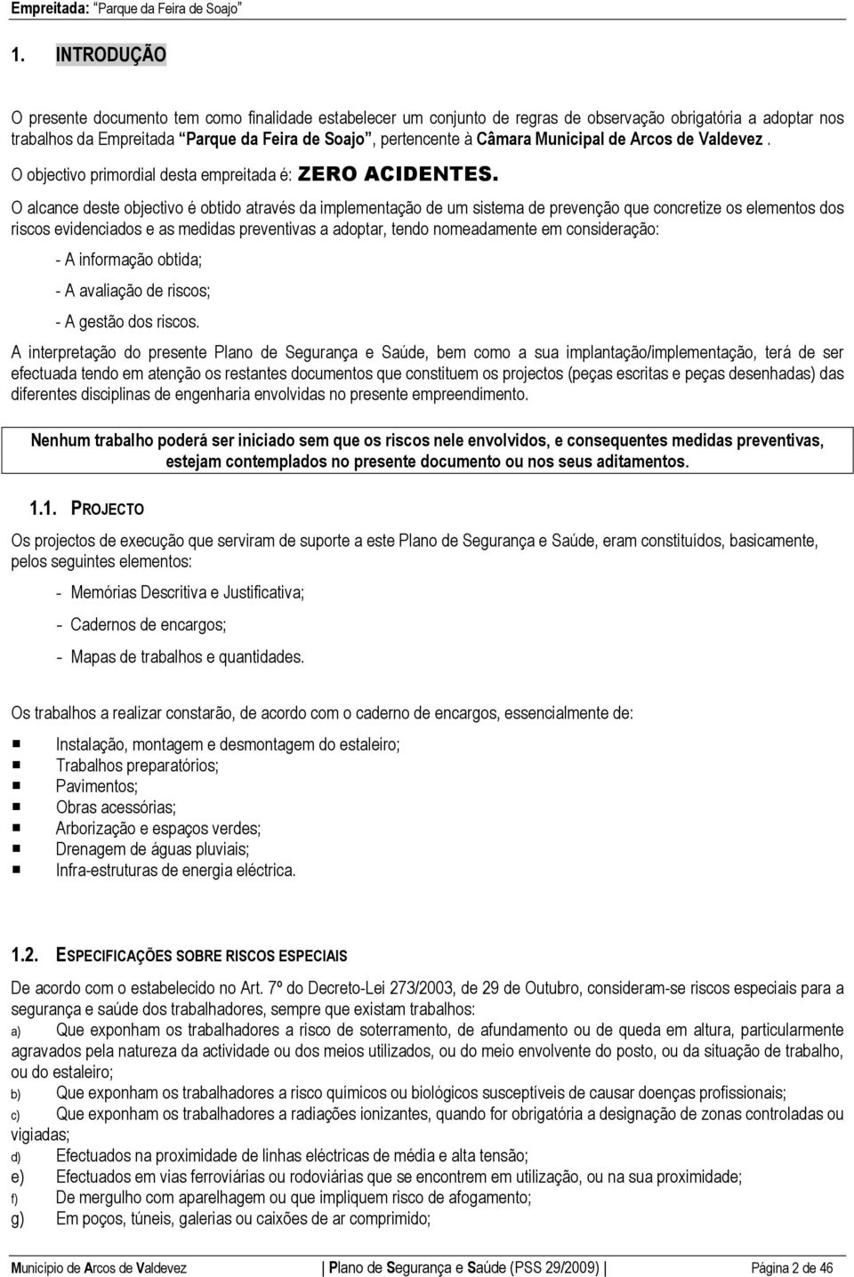 O alcance deste objectivo é obtido através da implementação de um sistema de prevenção que concretize os elementos dos riscos evidenciados e as medidas preventivas a adoptar, tendo nomeadamente em