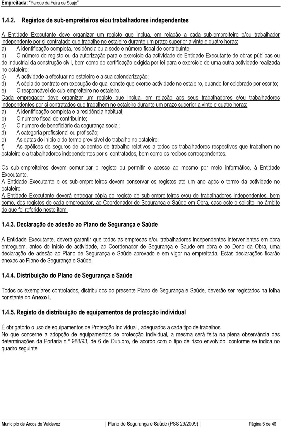 contratado que trabalhe no estaleiro durante um prazo superior a vinte e quatro horas: a) A identificação completa, residência ou a sede e número fiscal de contribuinte; b) O número do registo ou da