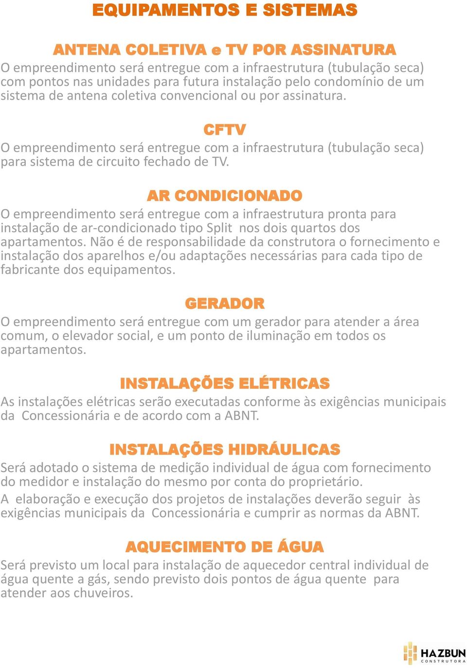 AR CONDICIONADO O empreendimento será entregue com a infraestrutura pronta para instalação de ar-condicionado tipo Split nos dois quartos dos apartamentos.