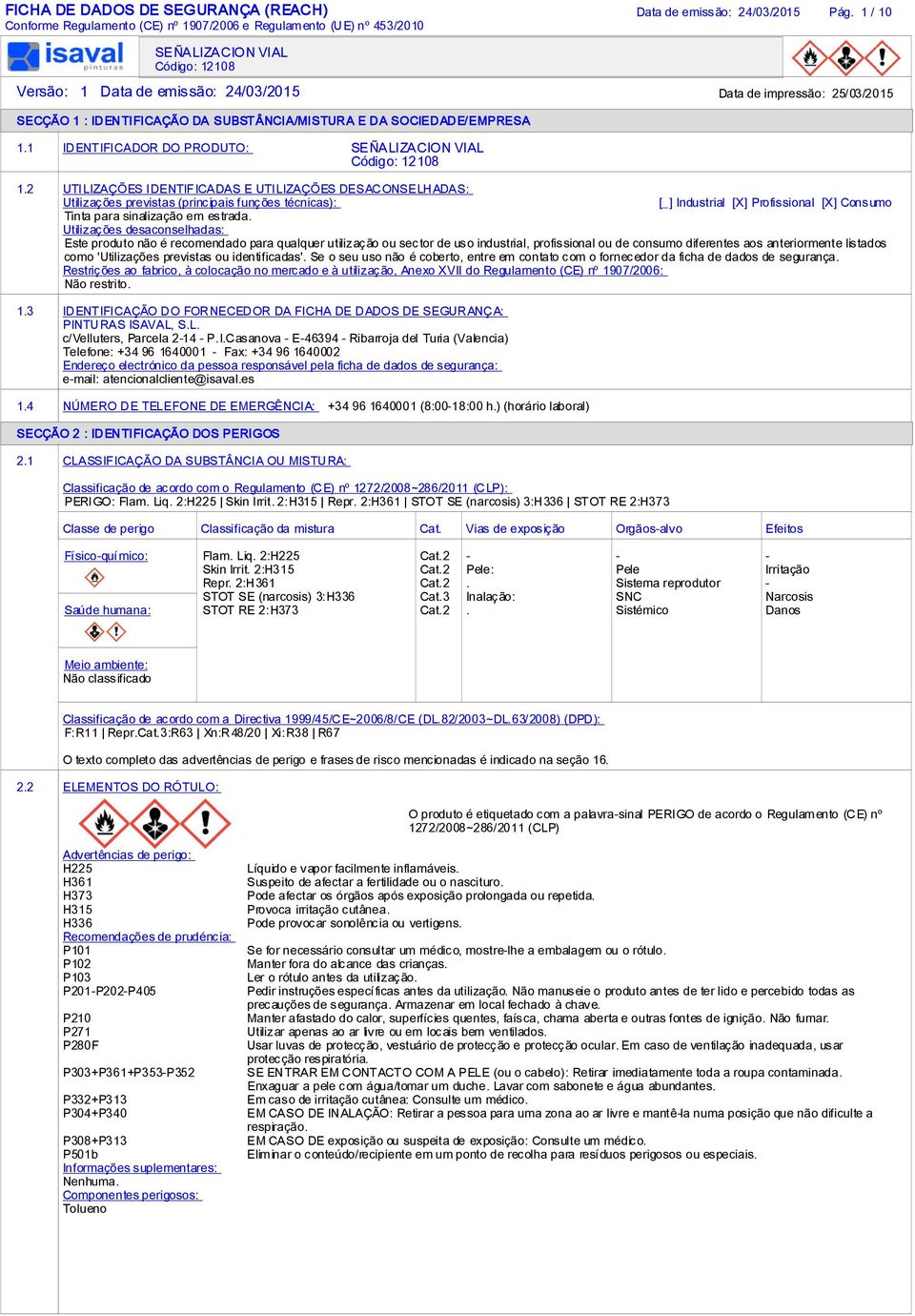 2 UTILIZAÇÕES IDENTIFICADAS E UTILIZAÇÕES DESACONSELHADAS: Utilizações previstas (principais funções técnicas): [_] Industrial [X] Profissional [X] Consumo Tinta para sinalização em estrada.