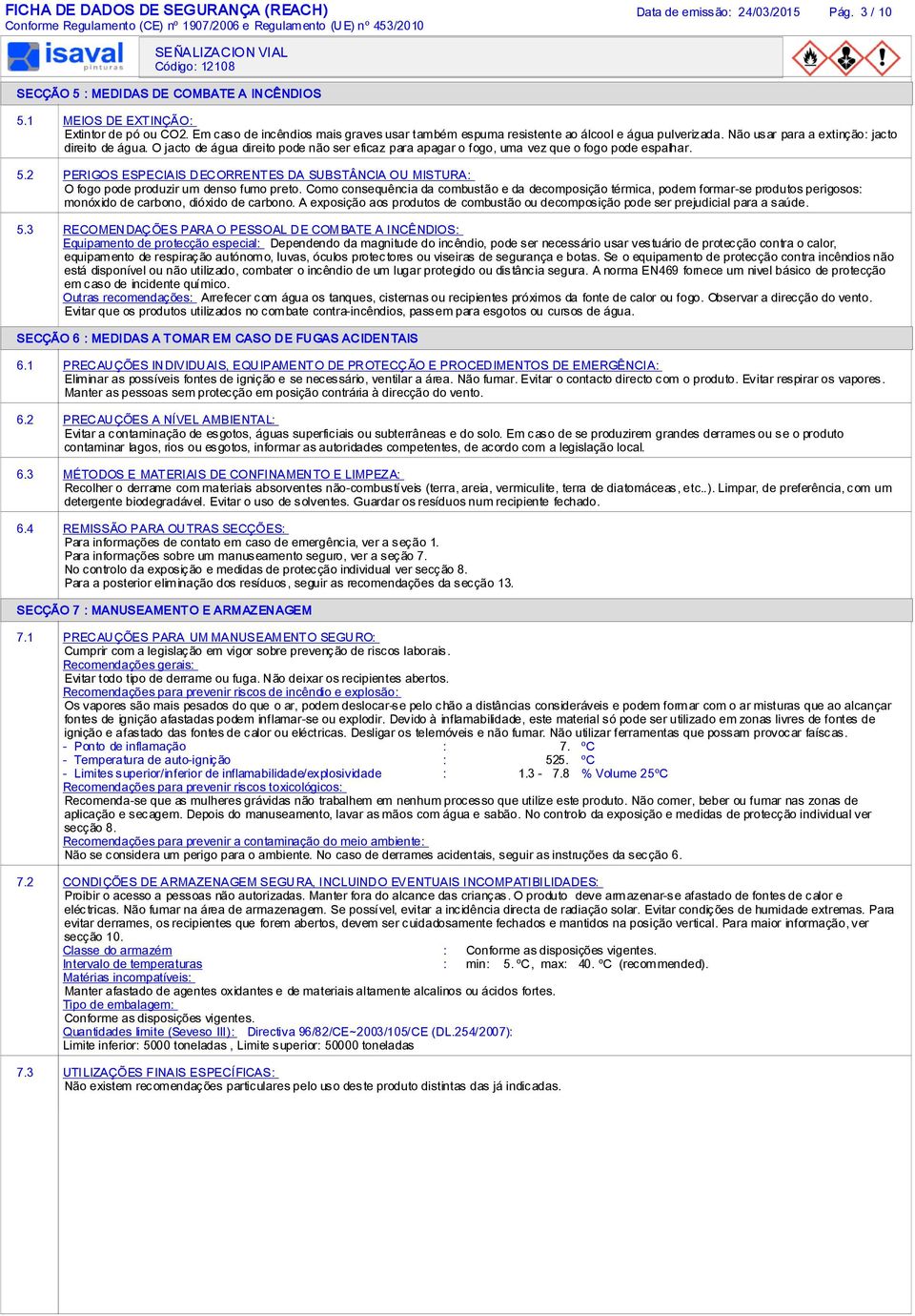 O jacto de água direito pode não ser eficaz para apagar o fogo, uma vez que o fogo pode espalhar. 5.2 PERIGOS ESPECIAIS DECORRENTES DA SUBSTÂNCIA OU MISTURA: O fogo pode produzir um denso fumo preto.