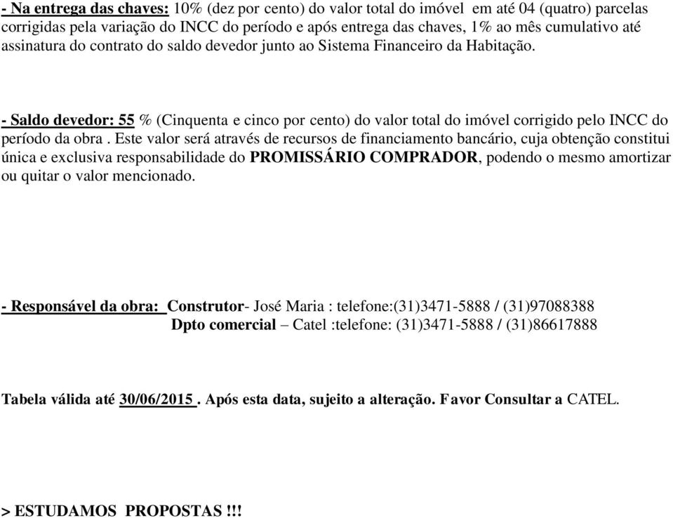 Este valor será através de recursos de financiamento bancário, cuja obtenção constitui única e exclusiva responsabilidade do PROMISSÁRIO COMPRADOR, podendo o mesmo amortizar ou quitar o valor