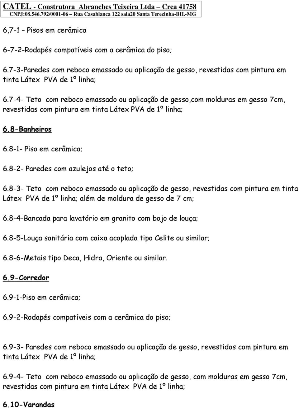 8-2- Paredes com azulejos até o teto; 6.8-3- Teto com reboco emassado ou aplicação de gesso, revestidas com pintura em tinta Látex PVA de 1º linha; além de moldura de gesso de 7 cm; 6.