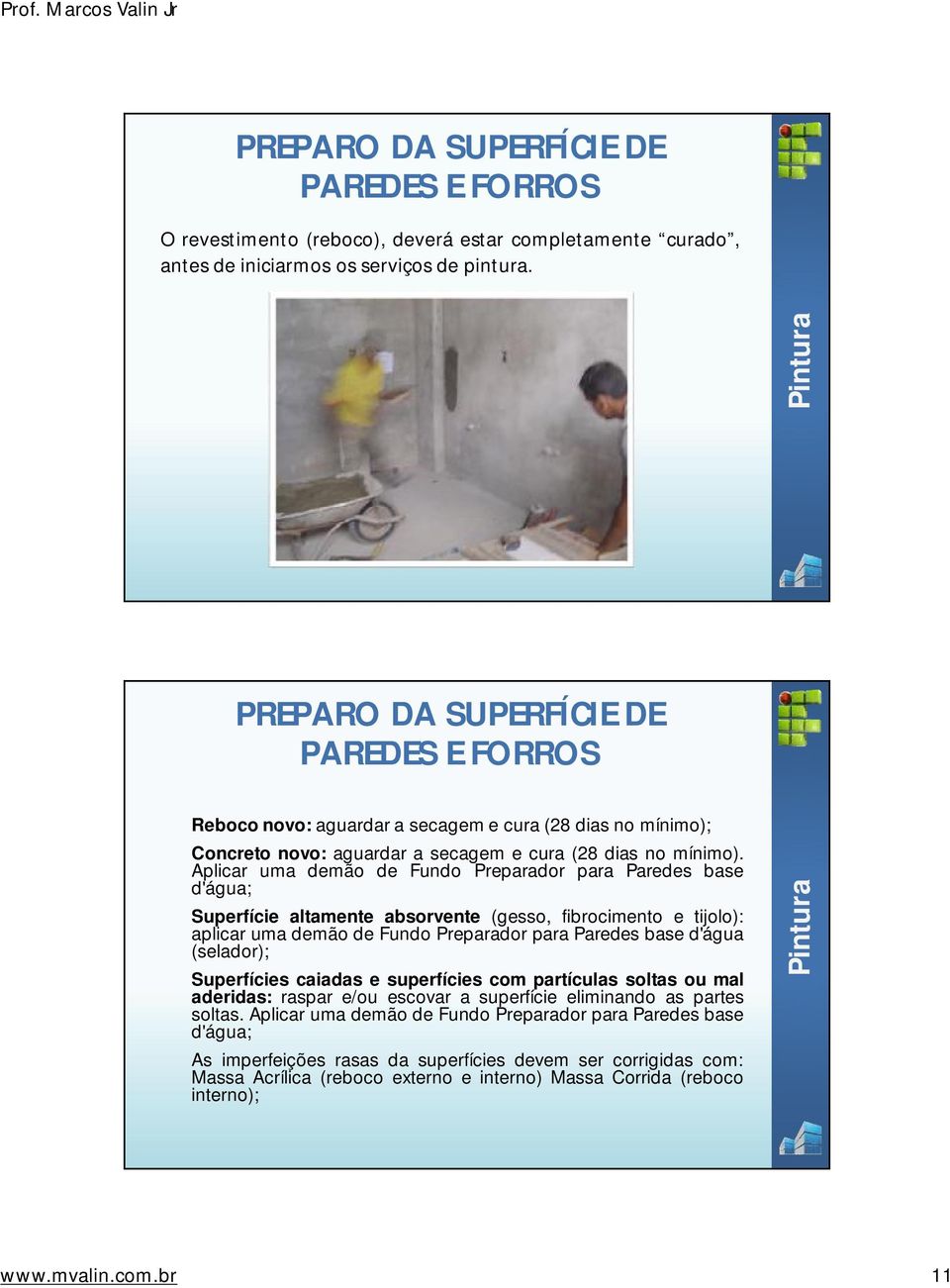 Aplicar uma demão de Fundo Preparador para Paredes base d'água; Superfície altamente absorvente (gesso, fibrocimento e tijolo): aplicar uma demão de Fundo Preparador para Paredes base d'água