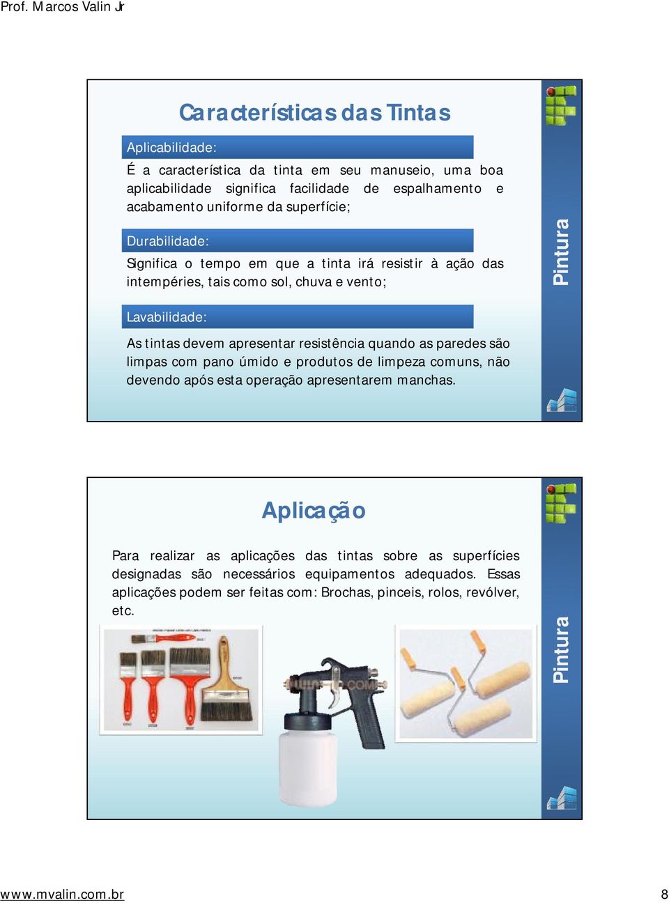 devemapresentarresistência quando as paredes são limpas com pano úmido eprodutos de limpeza comuns, não devendoapós estaoperação apresentarem manchas.