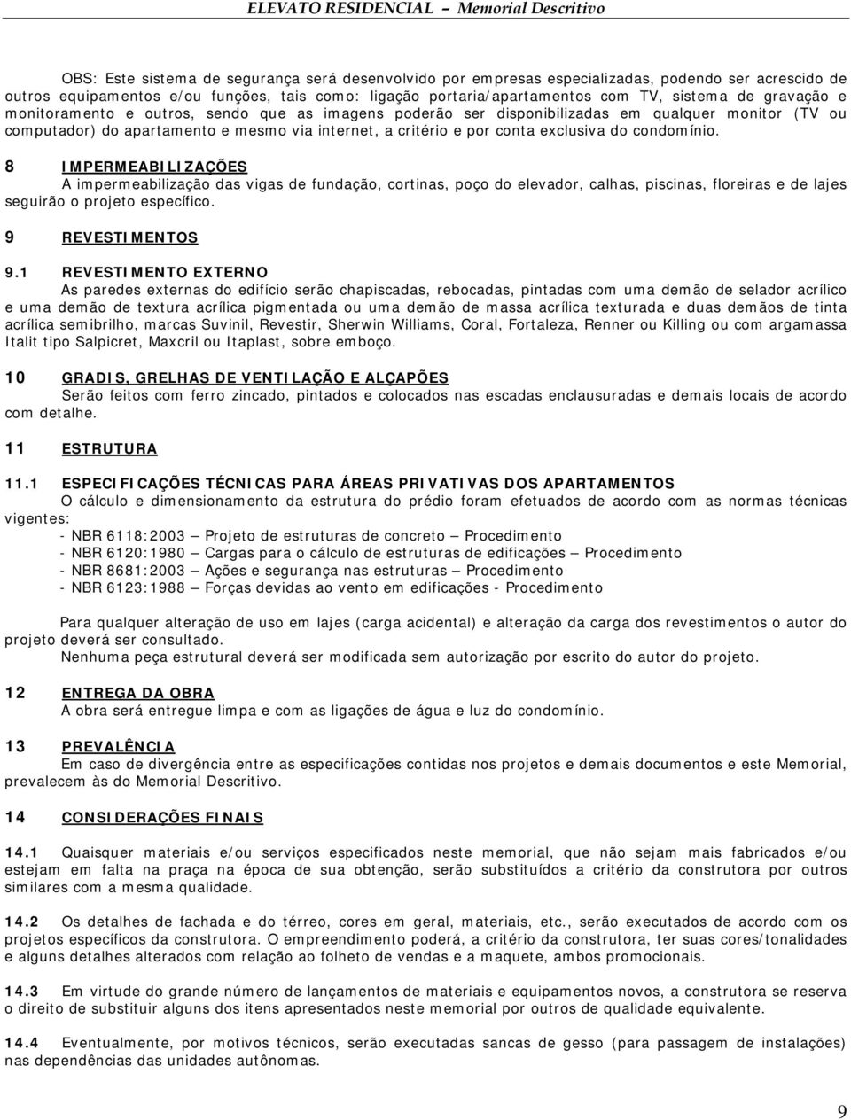 condomínio. 8 IMPERMEABILIZAÇÕES A impermeabilização das vigas de fundação, cortinas, poço do elevador, calhas, piscinas, floreiras e de lajes seguirão o projeto específico. 9 REVESTIMENTOS 9.