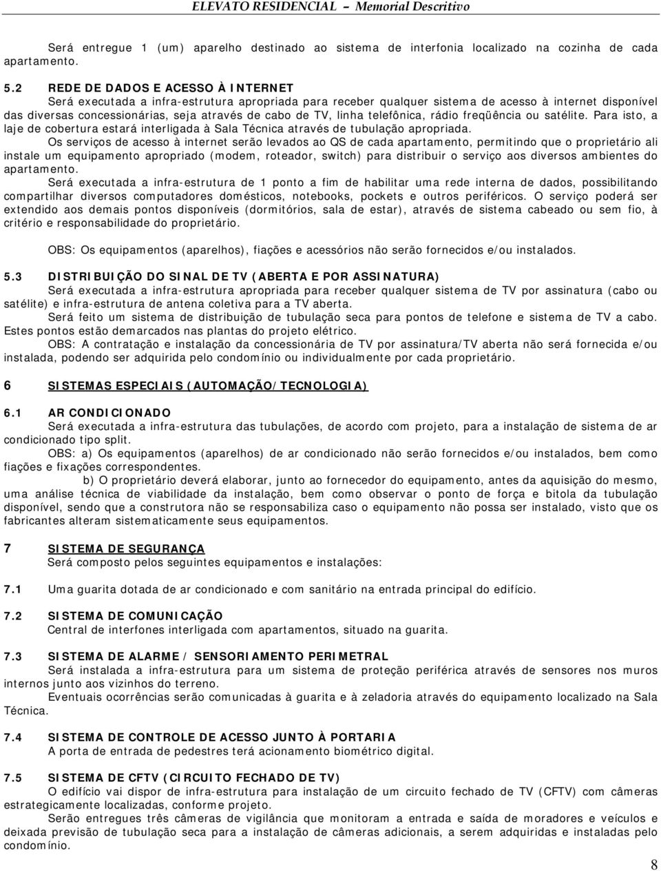 linha telefônica, rádio freqüência ou satélite. Para isto, a laje de cobertura estará interligada à Sala Técnica através de tubulação apropriada.