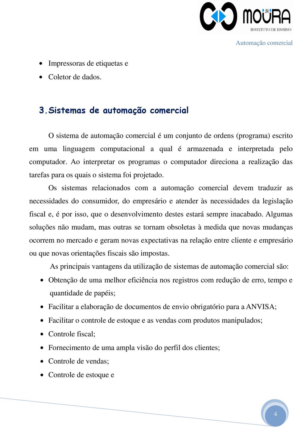 Ao interpretar os programas o computador direciona a realização das tarefas para os quais o sistema foi projetado.