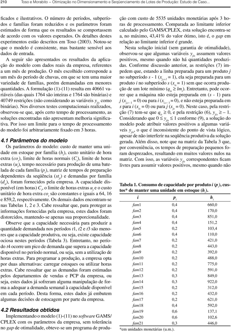 Os detalhes destes experimentos estão descritos em Toso (2003). Notou-se que o modelo é consistente, mas bastante sensível aos dados de entrada.