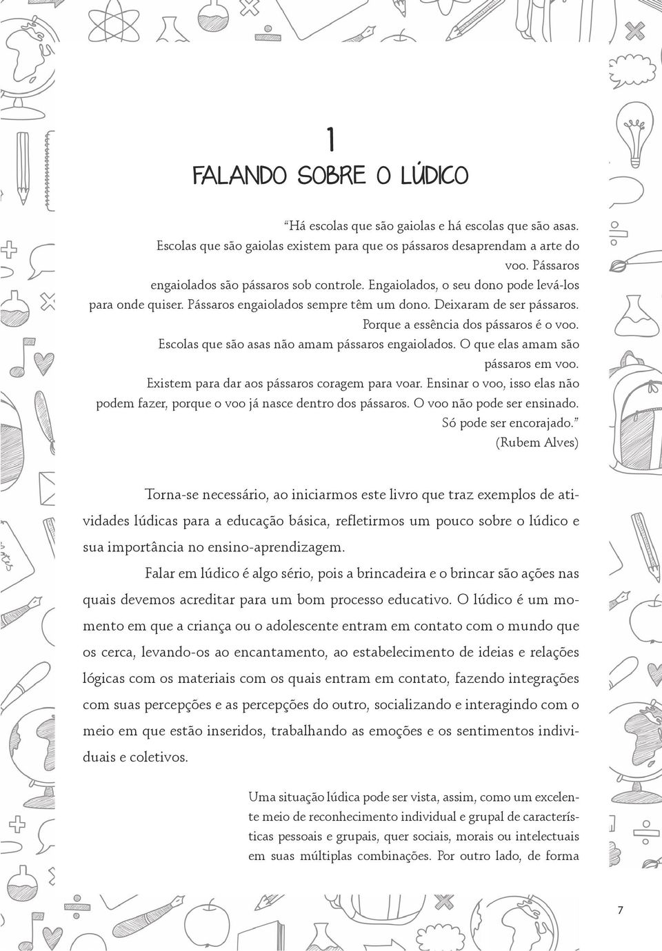 Porque a essência dos pássaros é o voo. Escolas que são asas não amam pássaros engaiolados. O que elas amam são pássaros em voo. Existem para dar aos pássaros coragem para voar.