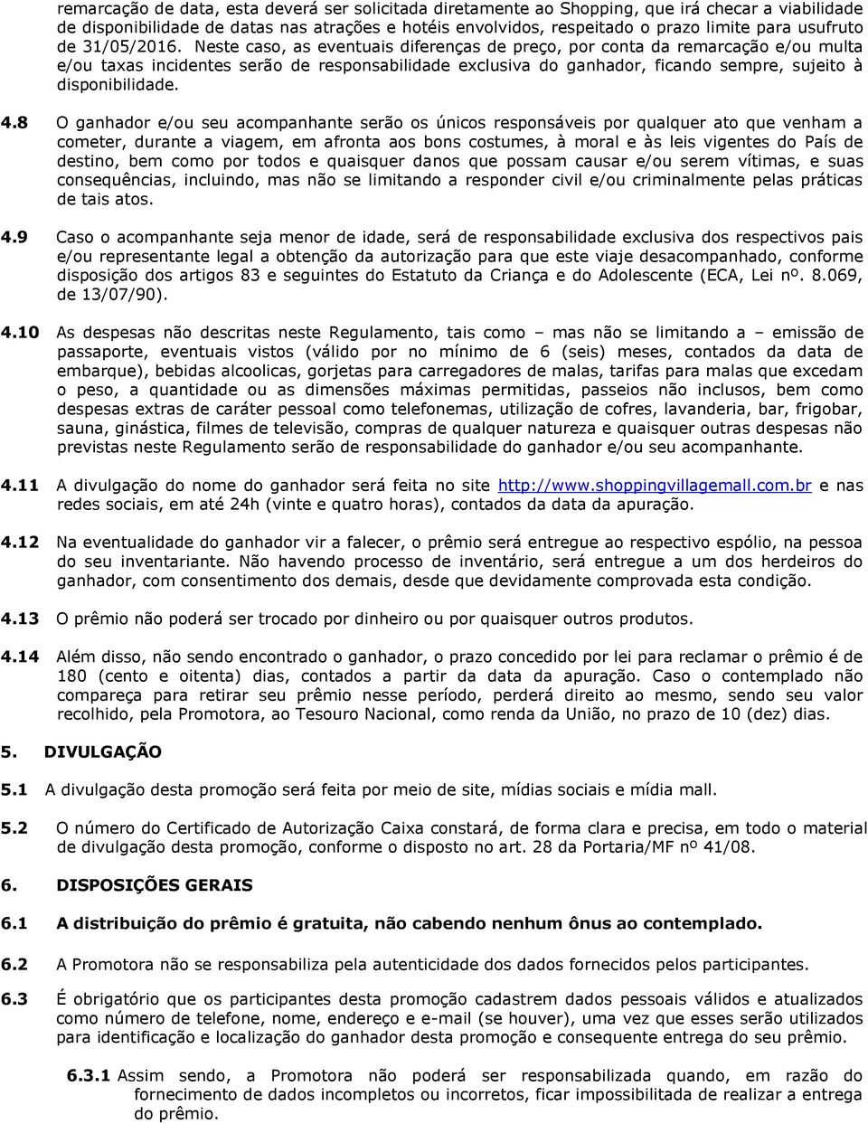 Neste caso, as eventuais diferenças de preço, por conta da remarcação e/ou multa e/ou taxas incidentes serão de responsabilidade exclusiva do ganhador, ficando sempre, sujeito à disponibilidade. 4.