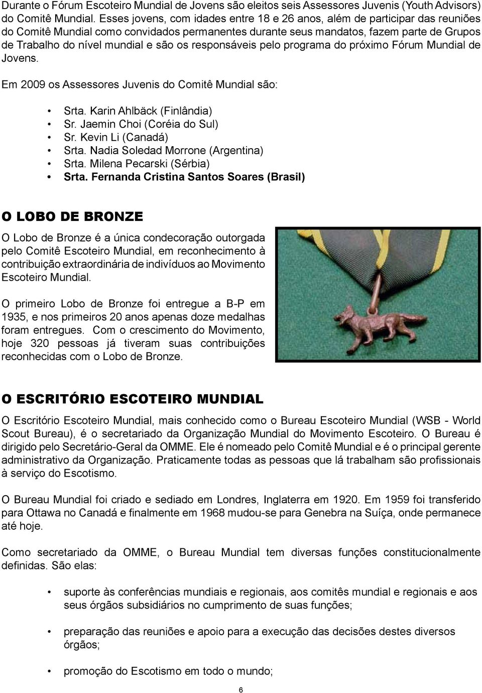 são os responsáveis pelo programa do próximo Fórum Mundial de Jovens. Em 2009 os Assessores Juvenis do Comitê Mundial são: Srta. Karin Ahlbäck (Finlândia) Sr. Jaemin Choi (Coréia do Sul) Sr.