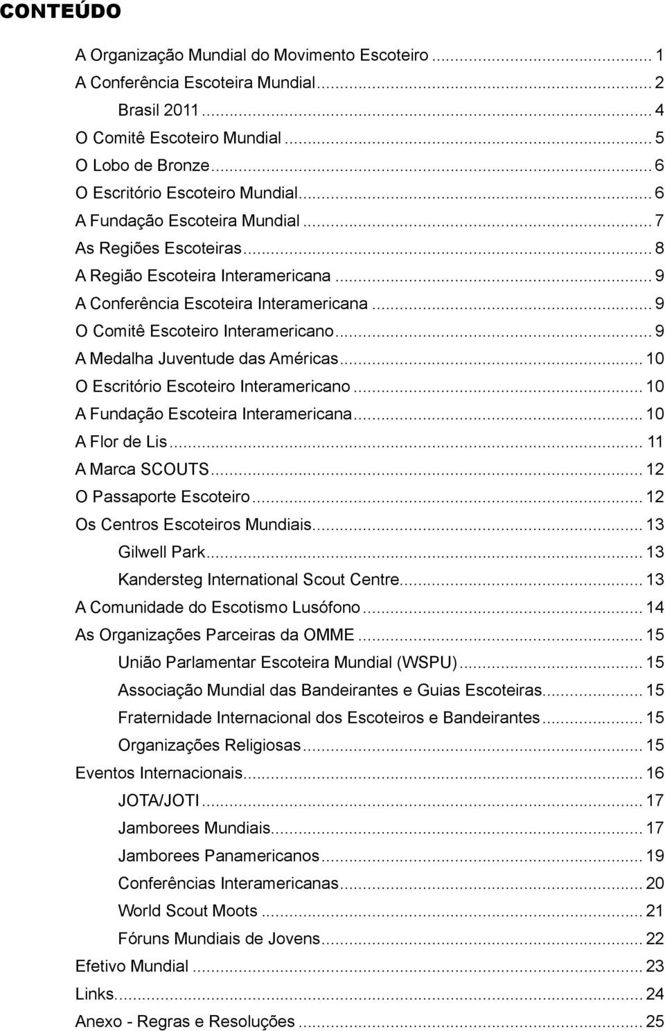 .. 9 A Medalha Juventude das Américas... 10 O Escritório Escoteiro Interamericano... 10 A Fundação Escoteira Interamericana... 10 A Flor de Lis... 11 A Marca SCOUTS... 12 O Passaporte Escoteiro.