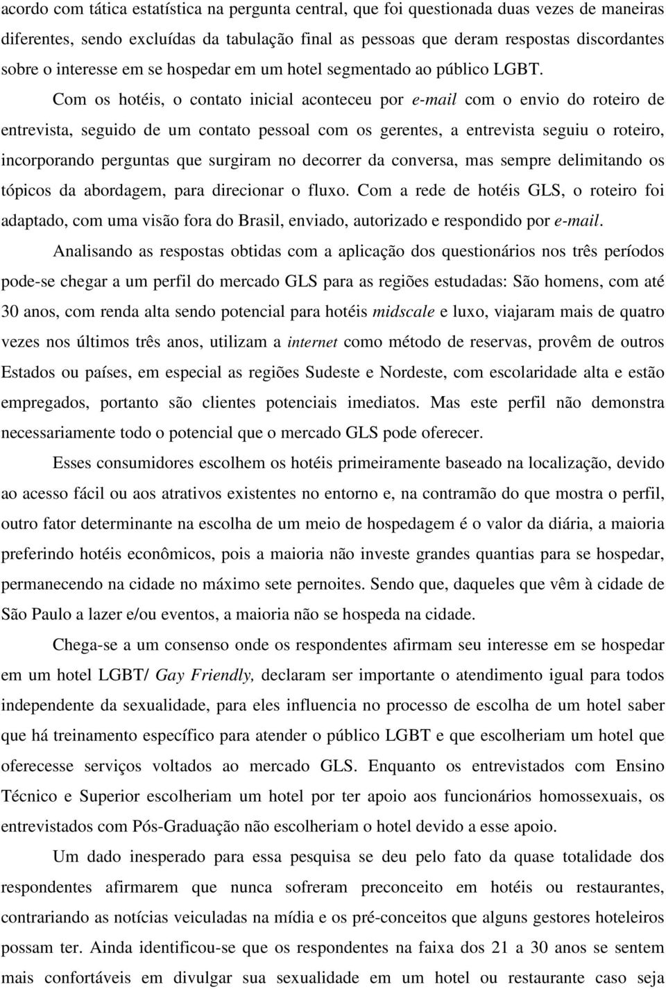 Com os hotéis, o contato inicial aconteceu por e-mail com o envio do roteiro de entrevista, seguido de um contato pessoal com os gerentes, a entrevista seguiu o roteiro, incorporando perguntas que