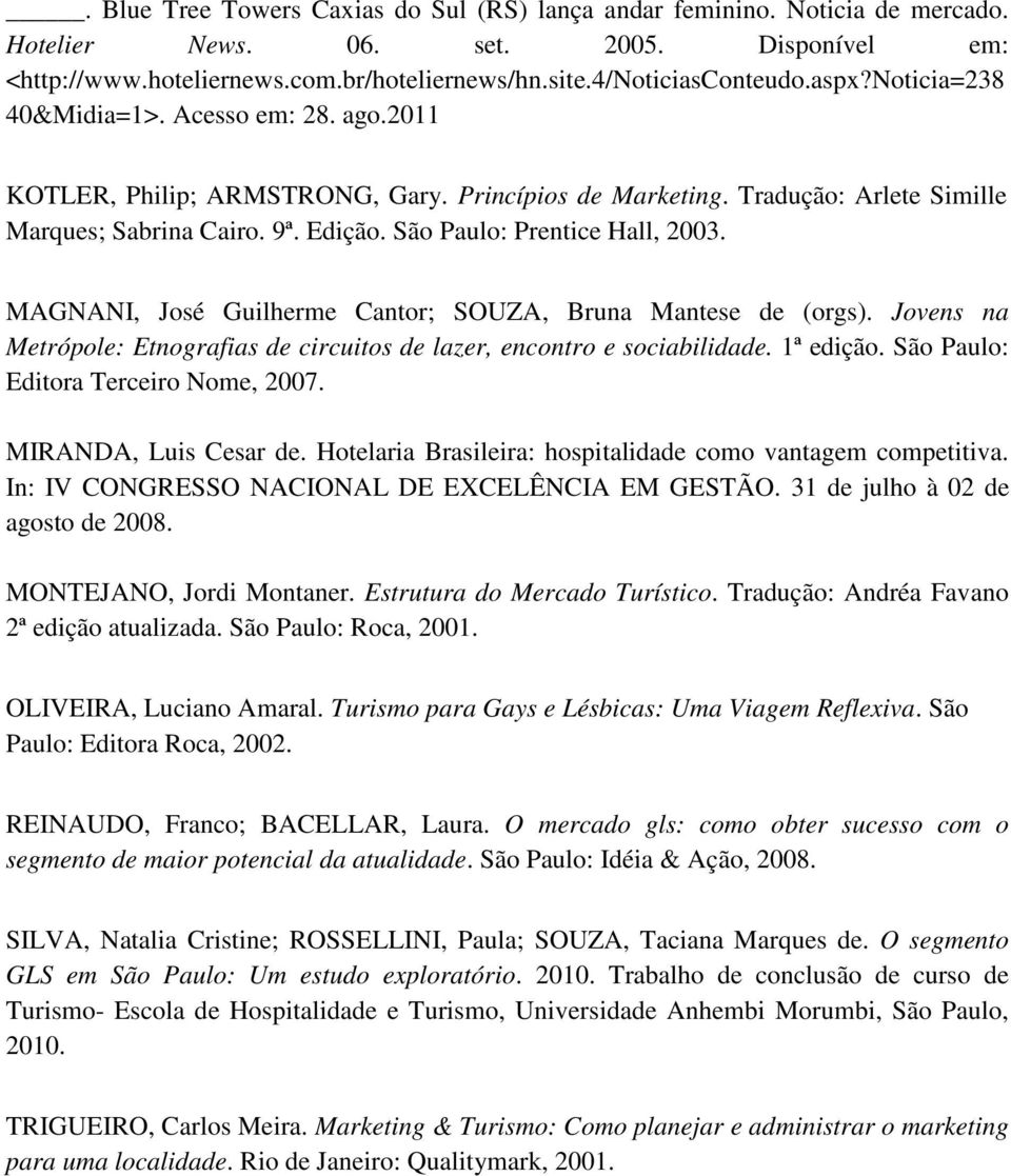 São Paulo: Prentice Hall, 2003. MAGNANI, José Guilherme Cantor; SOUZA, Bruna Mantese de (orgs). Jovens na Metrópole: Etnografias de circuitos de lazer, encontro e sociabilidade. 1ª edição.