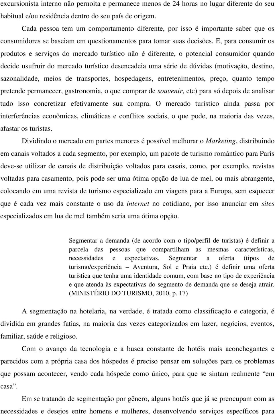 E, para consumir os produtos e serviços do mercado turístico não é diferente, o potencial consumidor quando decide usufruir do mercado turístico desencadeia uma série de dúvidas (motivação, destino,