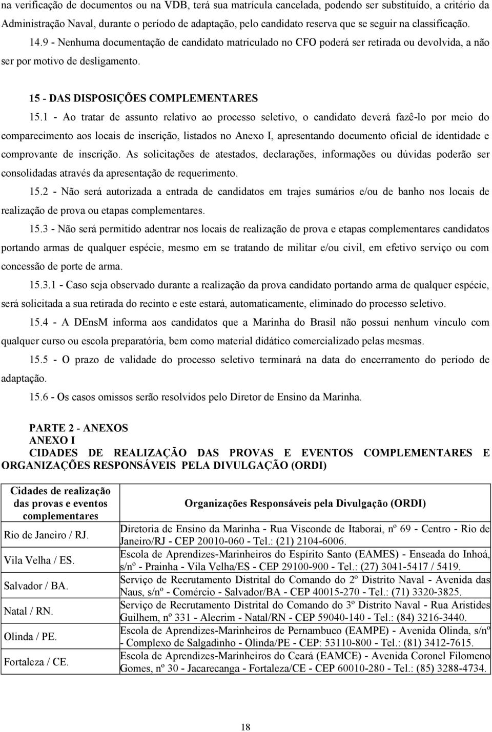 1 - Ao tratar de assunto relativo ao processo seletivo, o candidato deverá fazê-lo por meio do comparecimento aos locais de inscrição, listados no Anexo I, apresentando documento oficial de