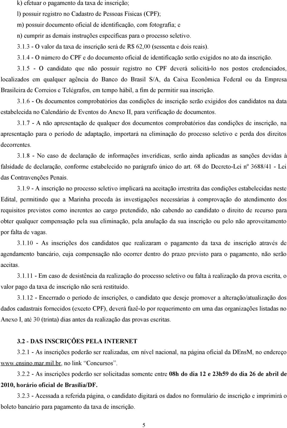 3.1.5 - O candidato que não possuir registro no CPF deverá solicitá-lo nos postos credenciados, localizados em qualquer agência do Banco do Brasil S/A, da Caixa Econômica Federal ou da Empresa