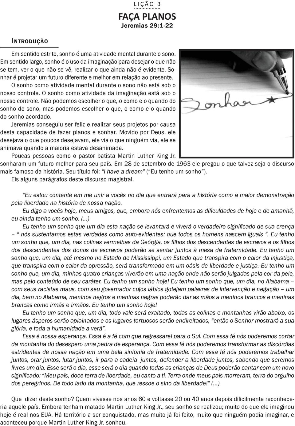 Sonhar é projetar um futuro diferente e melhor em relação ao presente. O sonho como atividade mental durante o sono não está sob o nosso controle.