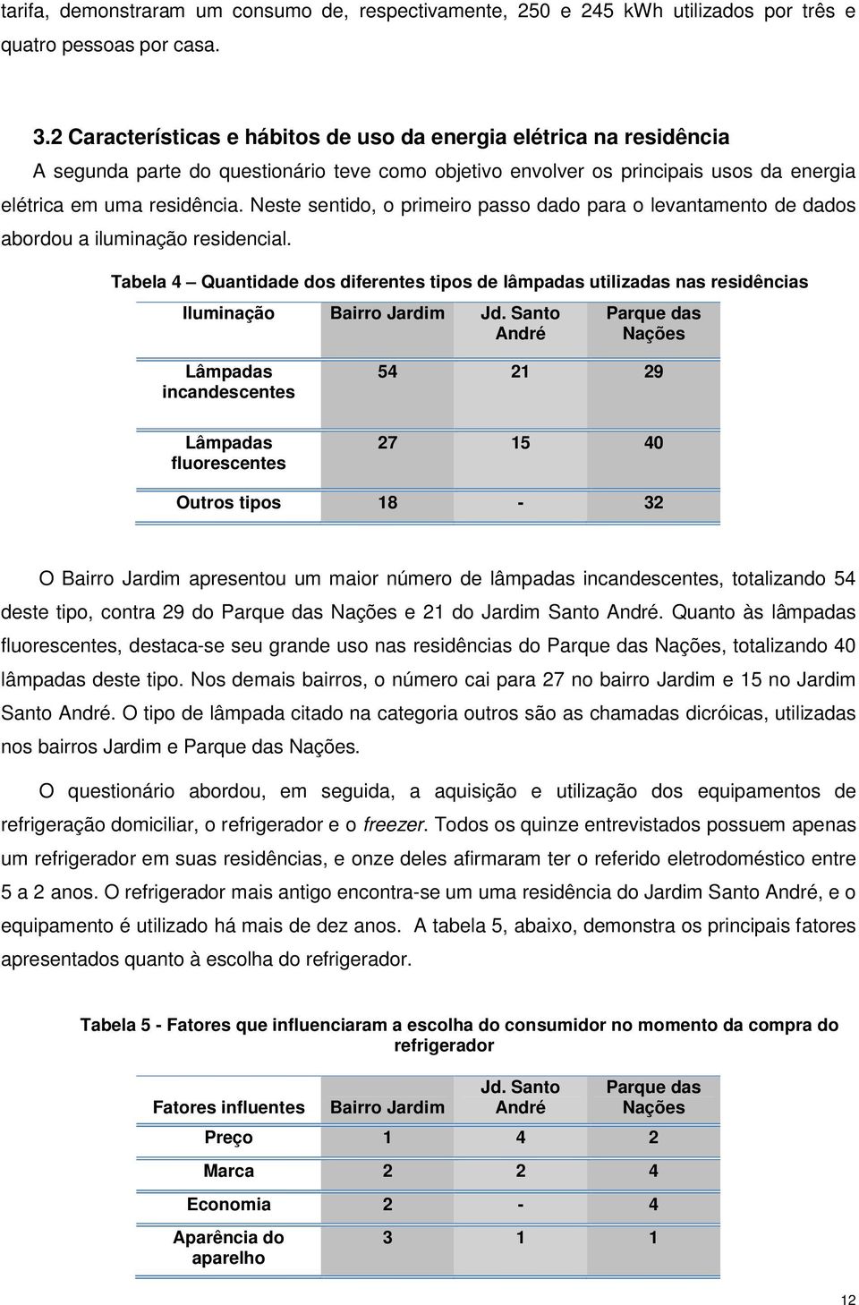 Neste sentido, o primeiro passo dado para o levantamento de dados abordou a iluminação residencial.