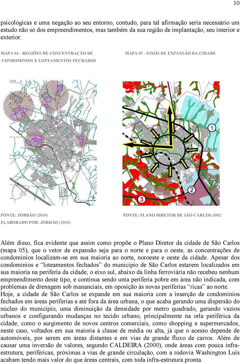 Além disso, fica evidente que assim como propõe o Plano Diretor da cidade de São Carlos (mapa 05), que o vetor de expansão seja para o norte e para o oeste, as concentrações de condomínios