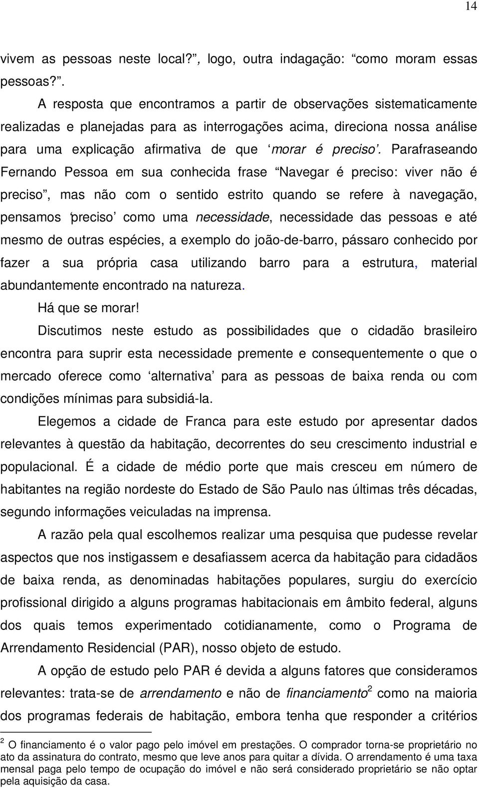 Parafraseando Fernando Pessoa em sua conhecida frase Navegar é preciso: viver não é preciso, mas não com o sentido estrito quando se refere à navegação, pensamos preciso como uma necessidade,