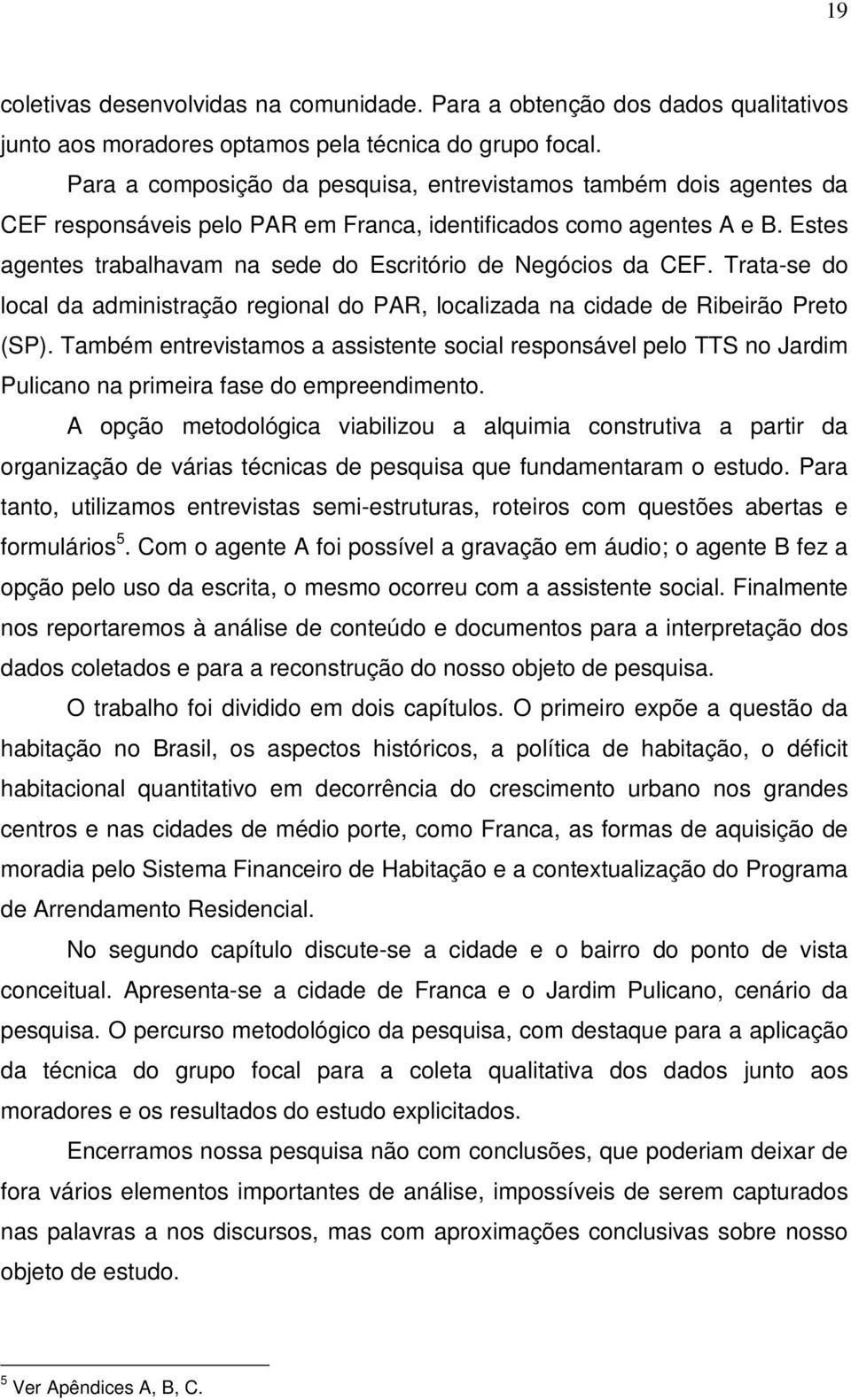 Estes agentes trabalhavam na sede do Escritório de Negócios da CEF. Trata-se do local da administração regional do PAR, localizada na cidade de Ribeirão Preto (SP).