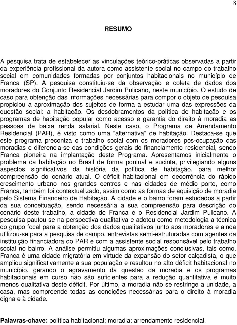 O estudo de caso para obtenção das informações necessárias para compor o objeto de pesquisa propiciou a aproximação dos sujeitos de forma a estudar uma das expressões da questão social: a habitação.