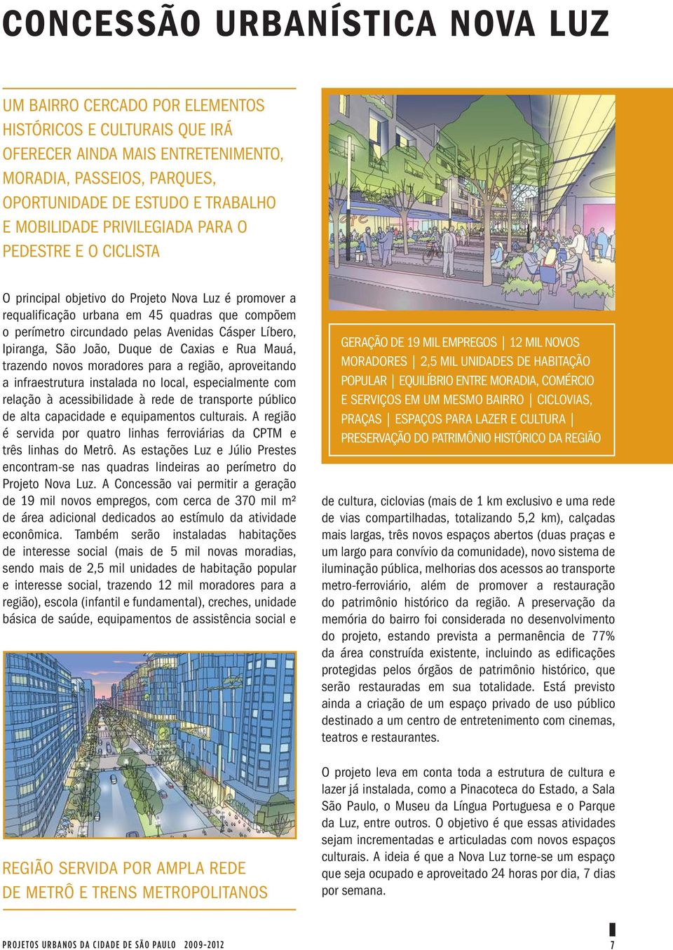 Líbero, Ipiranga, São João, Duque de Caxias e Rua Mauá, trazendo novos moradores para a região, aproveitando a infraestrutura instalada no local, especialmente com relação à acessibilidade à rede de