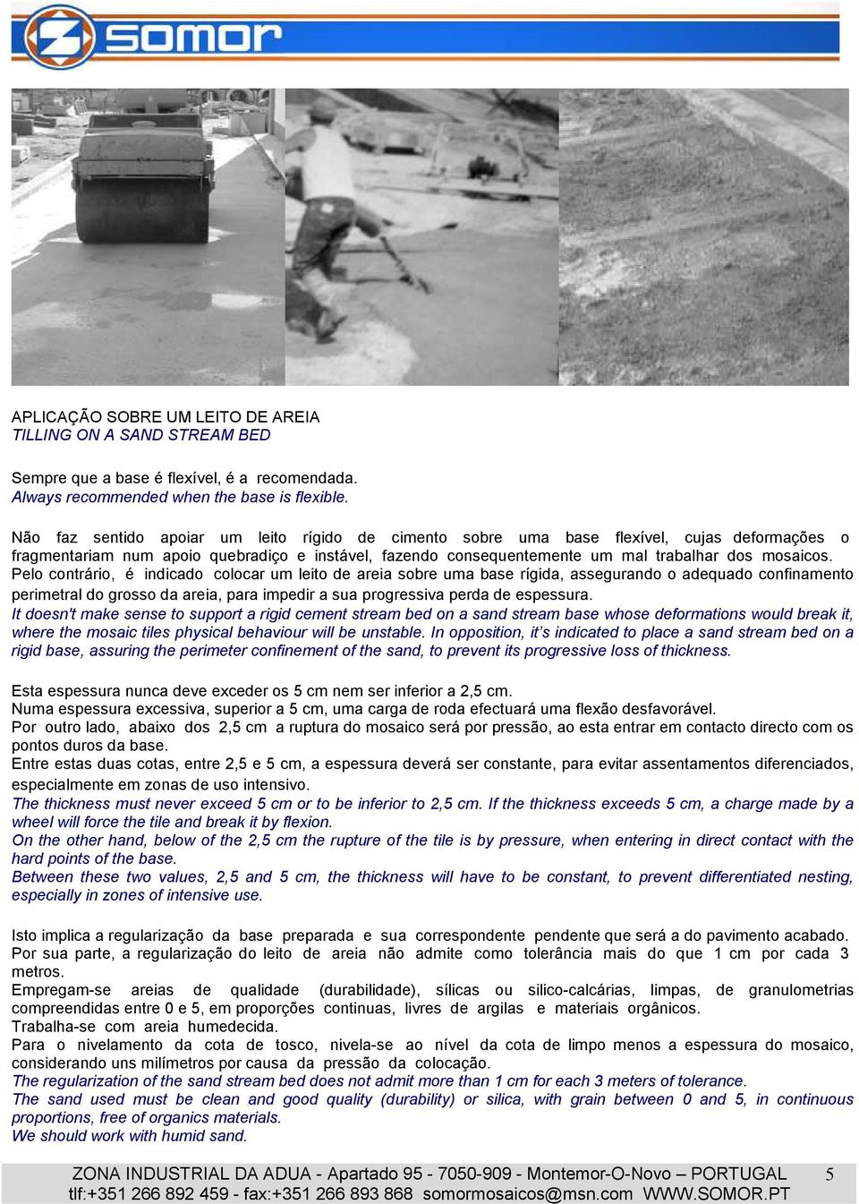 Pelo contrário, é indicado colocar um leito de areia sobre uma base rígida, assegurando o adequado confinamento perimetral do grosso da areia, para impedir a sua progressiva perda de espessura.