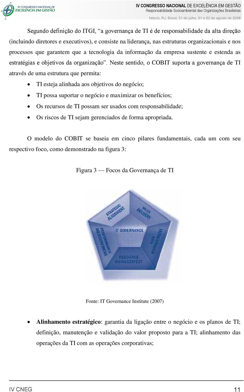 Neste sentido, o COBIT suporta a governança de TI através de uma estrutura que permita: TI esteja alinhada aos objetivos do negócio; TI possa suportar o negócio e maximizar os benefícios; Os recursos