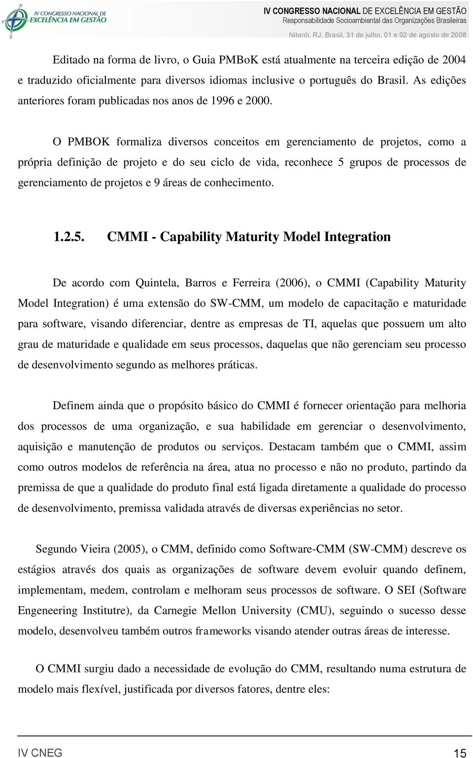 O PMBOK formaliza diversos conceitos em gerenciamento de projetos, como a própria definição de projeto e do seu ciclo de vida, reconhece 5 grupos de processos de gerenciamento de projetos e 9 áreas