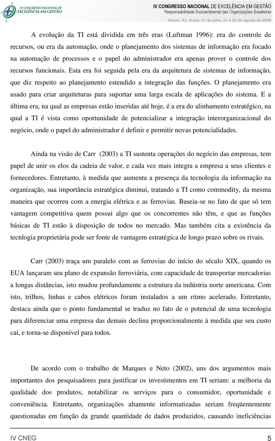 Esta era foi seguida pela era da arquitetura de sistemas de informação, que diz respeito ao planejamento estendido a integração das funções.