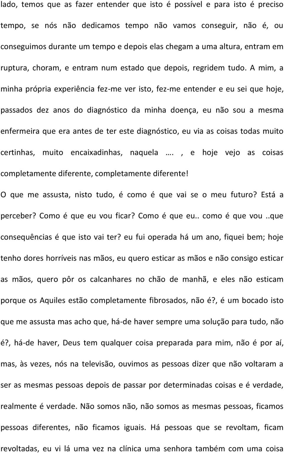 A mim, a minha própria experiência fez-me ver isto, fez-me entender e eu sei que hoje, passados dez anos do diagnóstico da minha doença, eu não sou a mesma enfermeira que era antes de ter este