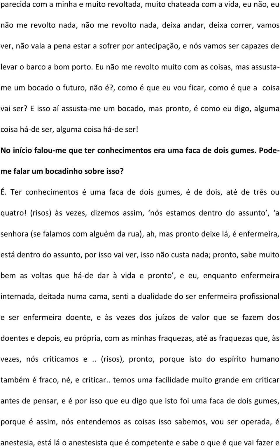 E isso aí assusta-me um bocado, mas pronto, é como eu digo, alguma coisa há-de ser, alguma coisa há-de ser! No início falou-me que ter conhecimentos era uma faca de dois gumes.