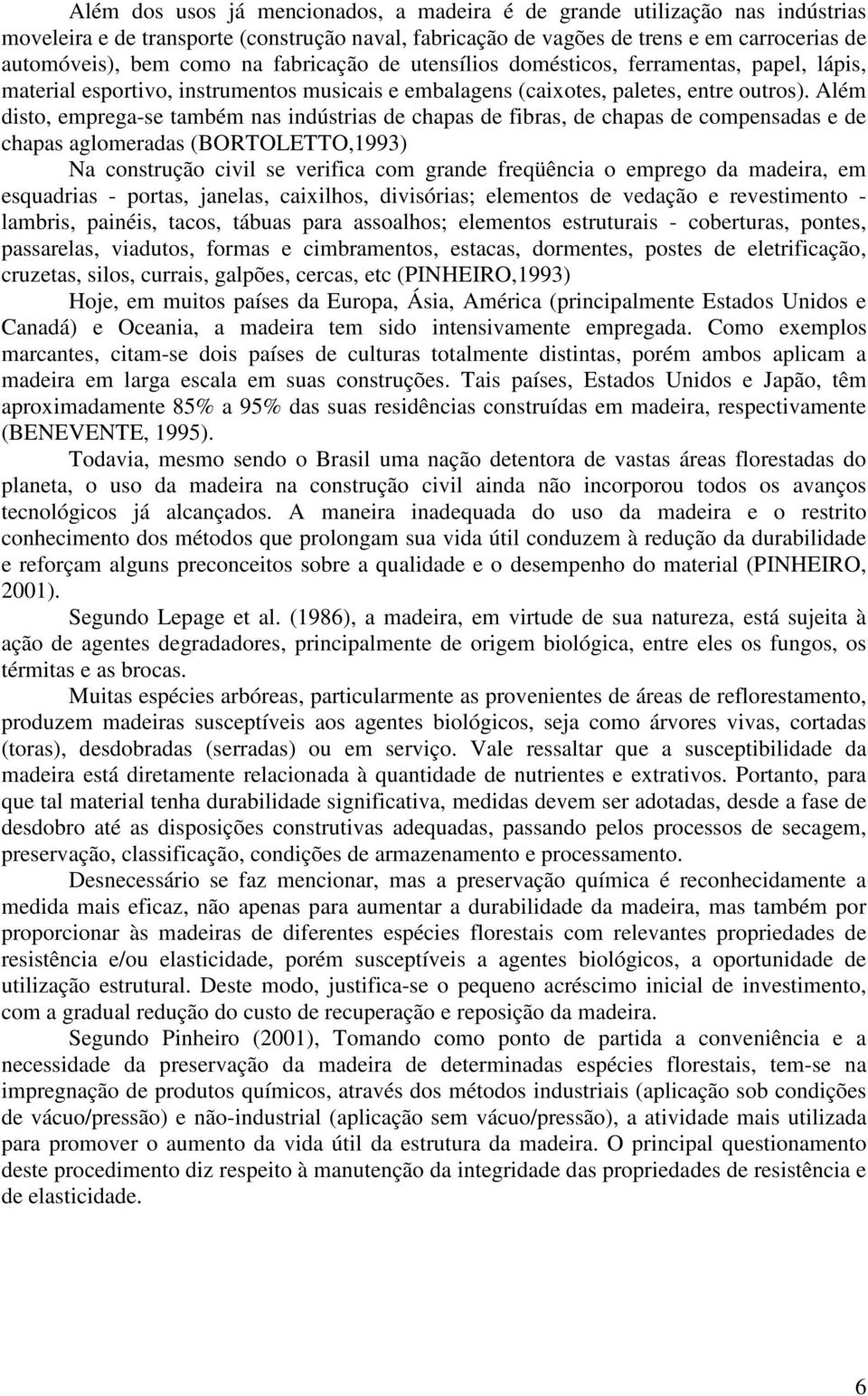 Além disto, emprega-se também nas indústrias de chapas de fibras, de chapas de compensadas e de chapas aglomeradas (BORTOLETTO,1993) Na construção civil se verifica com grande freqüência o emprego da