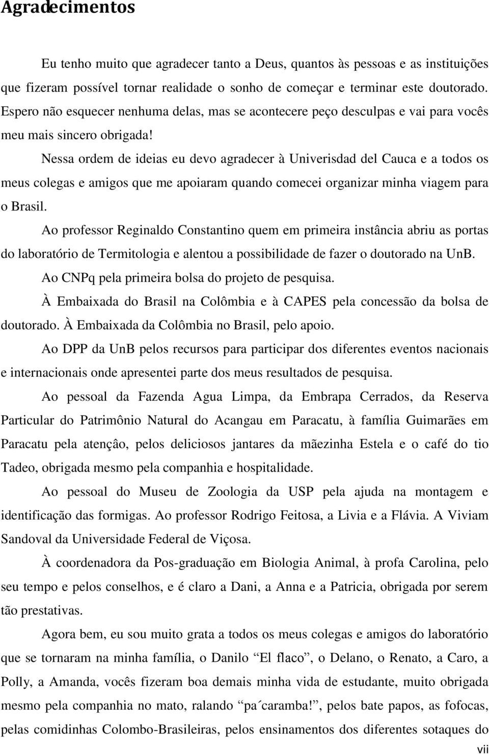 Nessa ordem de ideias eu devo agradecer à Univerisdad del Cauca e a todos os meus colegas e amigos que me apoiaram quando comecei organizar minha viagem para o Brasil.