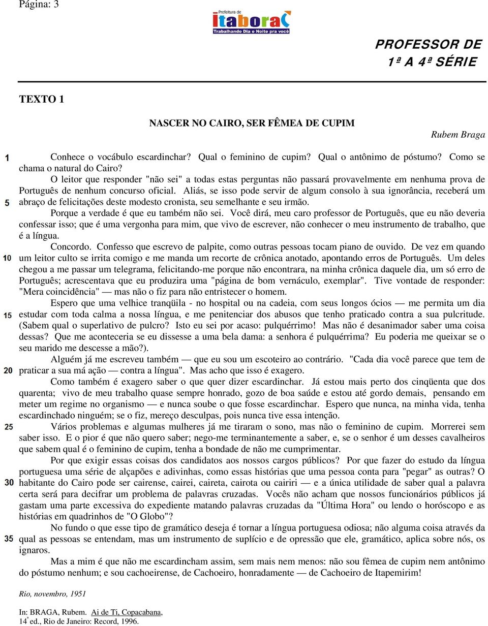 Aliás, se isso pode servir de algum consolo à sua ignorância, receberá um abraço de felicitações deste modesto cronista, seu semelhante e seu irmão. Porque a verdade é que eu também não sei.