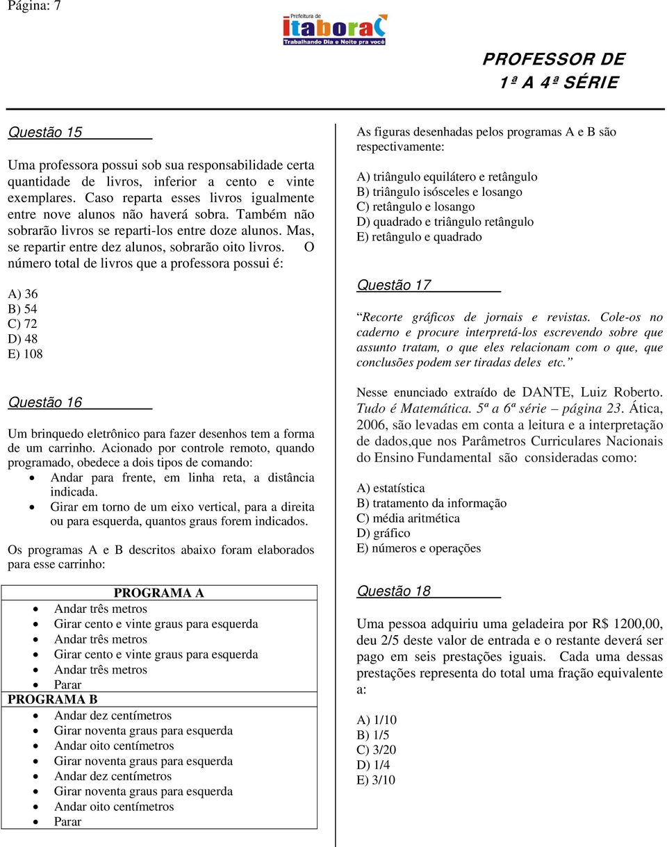 O número total de livros que a professora possui é: A) 36 B) 54 C) 72 D) 48 E) 108 Questão 16 Um brinquedo eletrônico para fazer desenhos tem a forma de um carrinho.