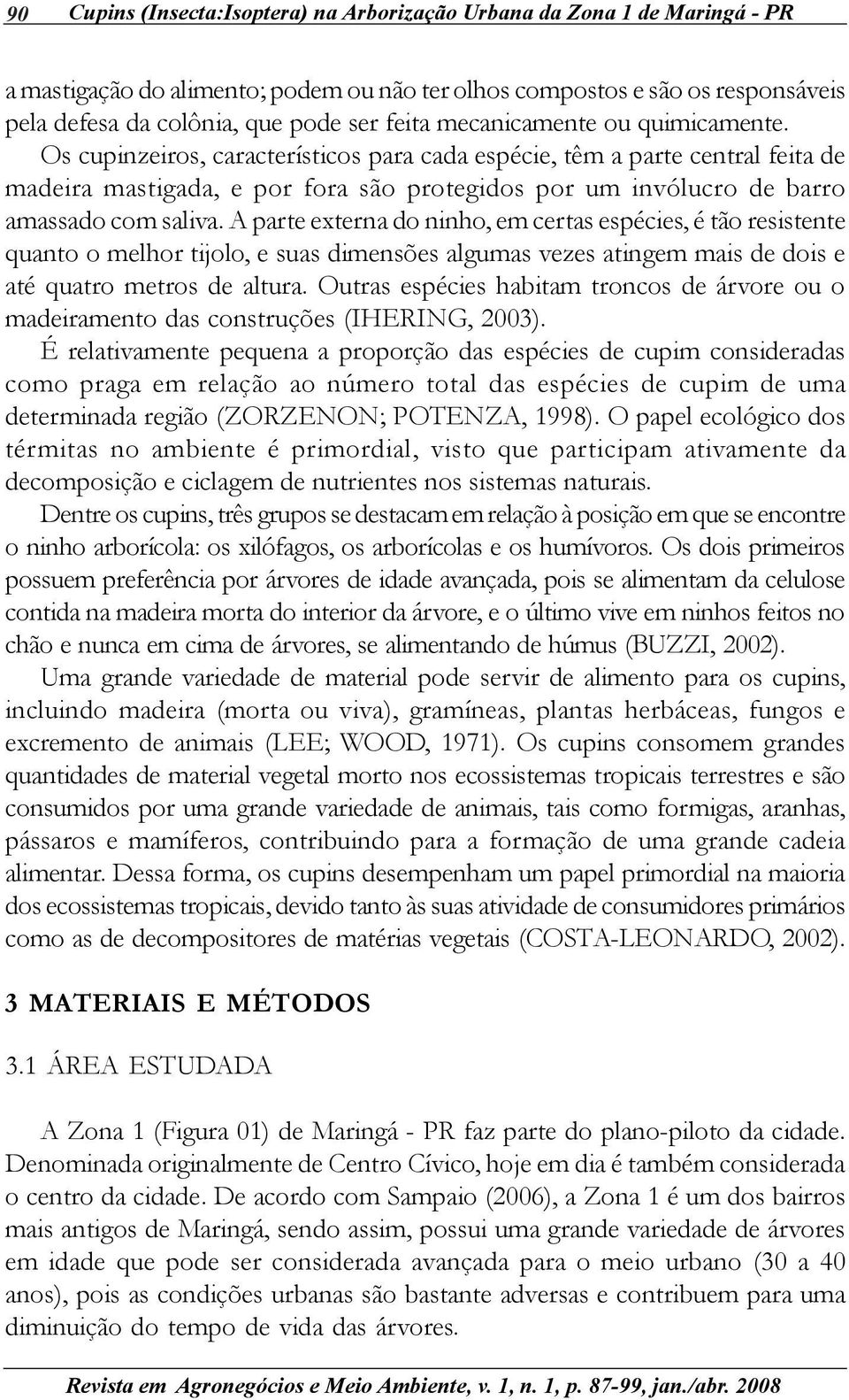 Os cupinzeiros, característicos para cada espécie, têm a parte central feita de madeira mastigada, e por fora são protegidos por um invólucro de barro amassado com saliva.