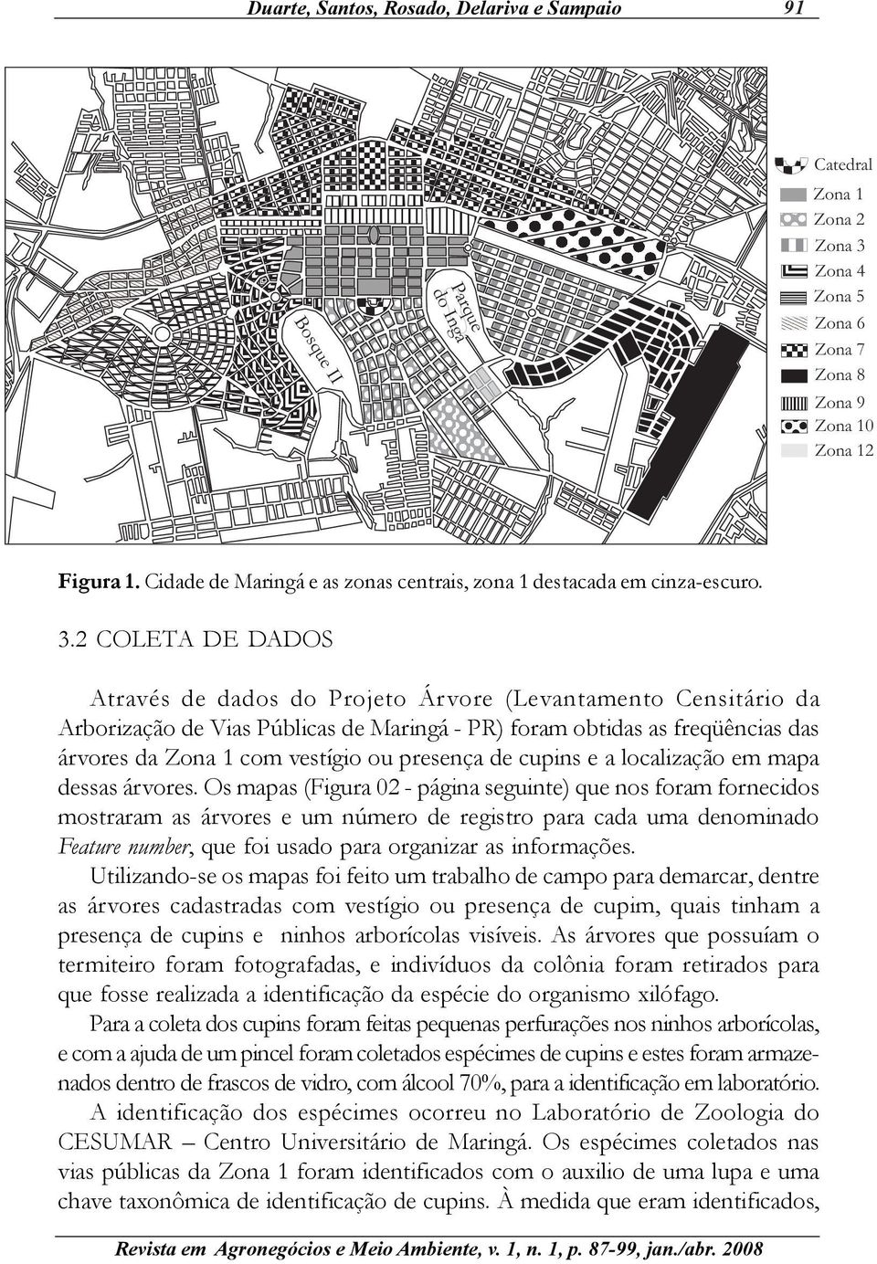 2 COLETA DE DADOS Através de dados do Projeto Árvore (Levantamento Censitário da Arborização de Vias Públicas de Maringá - PR) foram obtidas as freqüências das árvores da Zona 1 com vestígio ou