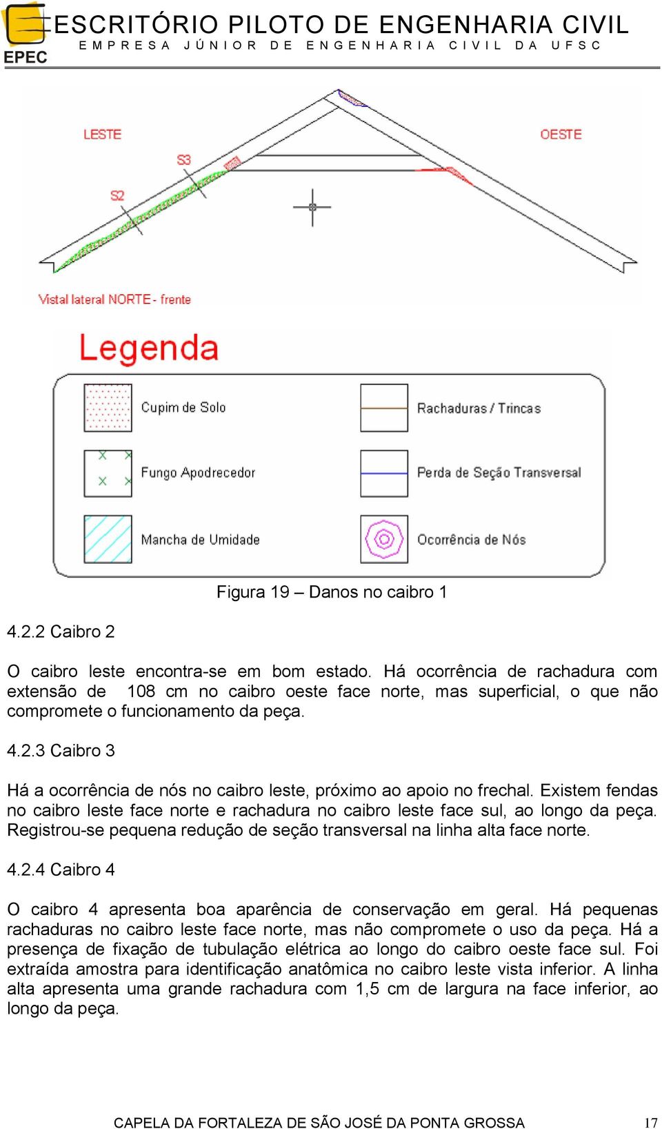 3 Caibro 3 Há a ocorrência de nós no caibro leste, próximo ao apoio no frechal. Existem fendas no caibro leste face norte e rachadura no caibro leste face sul, ao longo da peça.