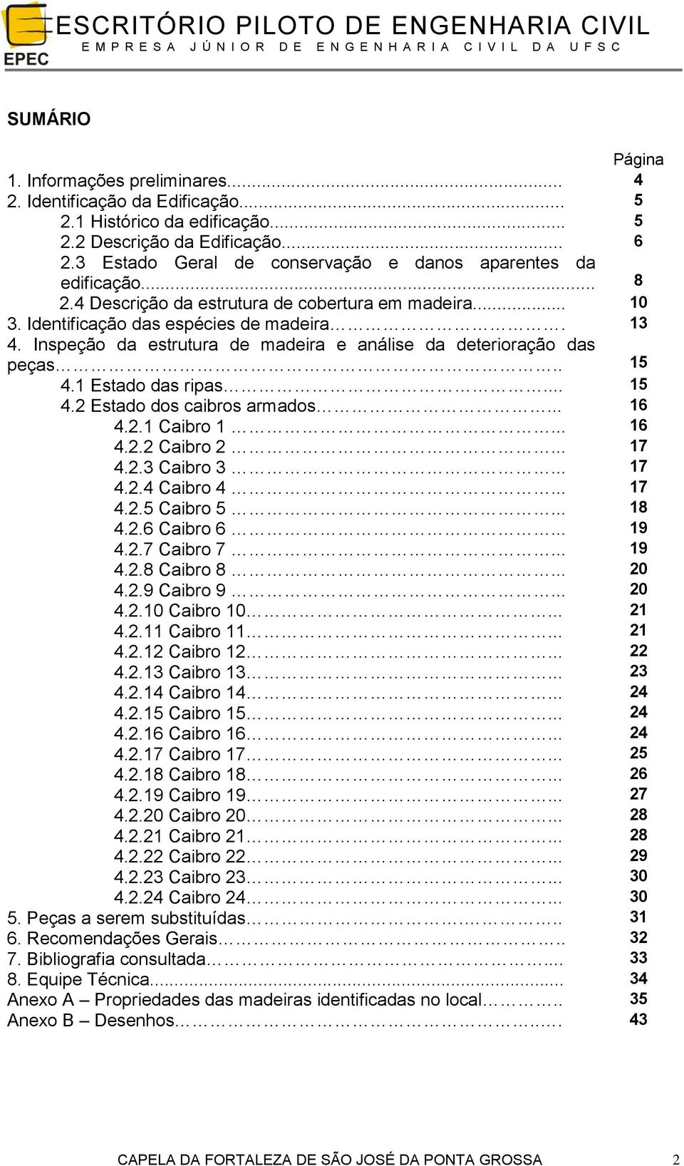 Inspeção da estrutura de madeira e análise da deterioração das peças.. 15 4.1 Estado das ripas... 15 4.2 Estado dos caibros armados... 16 4.2.1 Caibro 1... 16 4.2.2 Caibro 2... 17 4.2.3 Caibro 3.