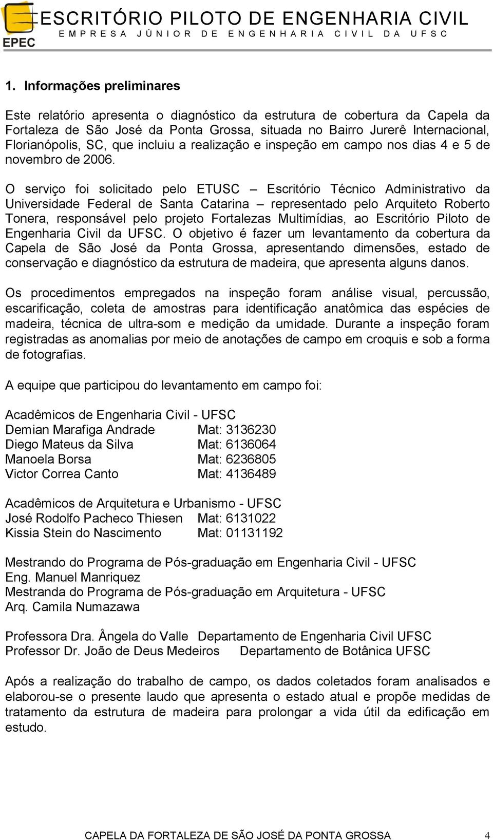 O serviço foi solicitado pelo ETUSC Escritório Técnico Administrativo da Universidade Federal de Santa Catarina representado pelo Arquiteto Roberto Tonera, responsável pelo projeto Fortalezas