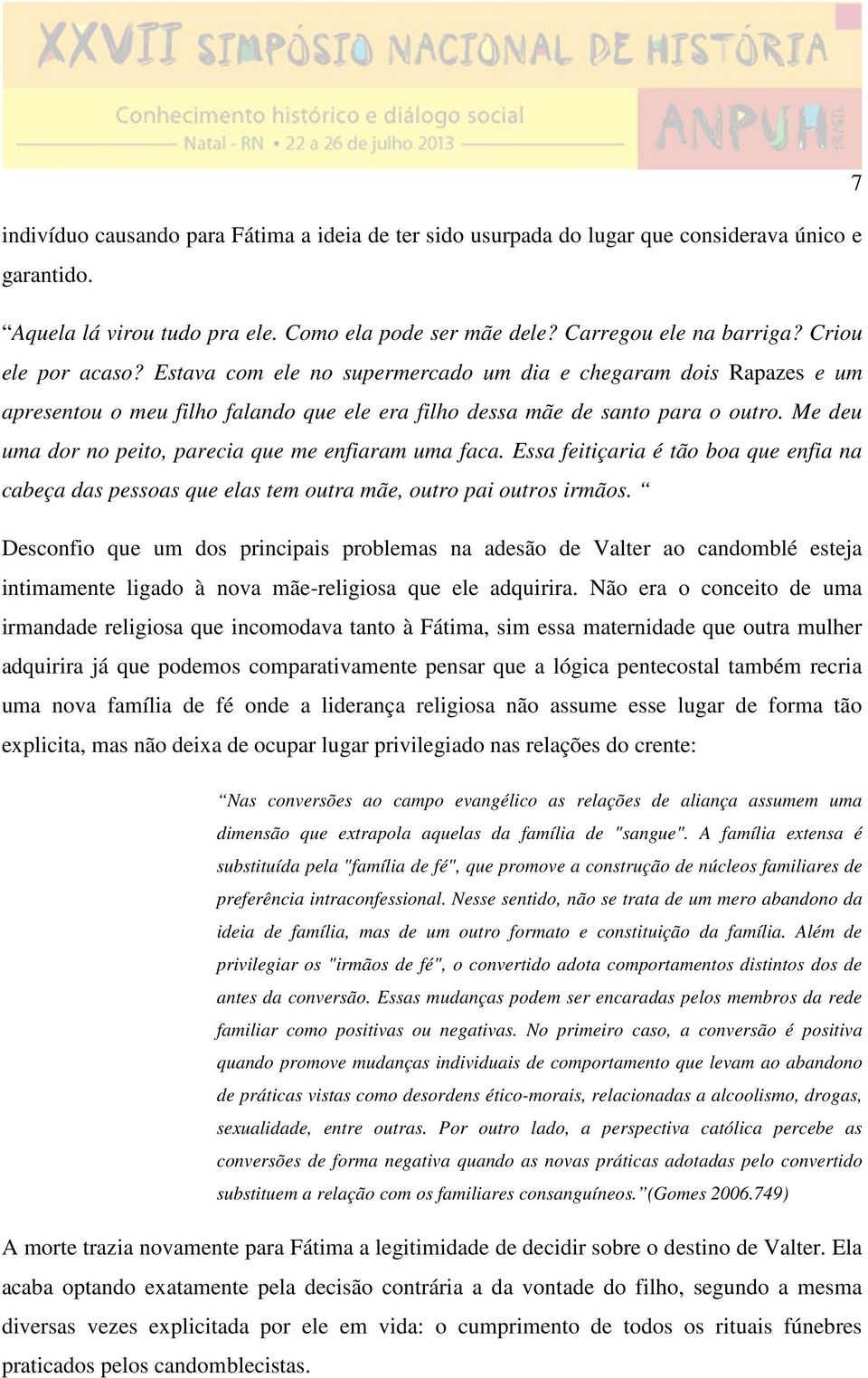 Me deu uma dor no peito, parecia que me enfiaram uma faca. Essa feitiçaria é tão boa que enfia na cabeça das pessoas que elas tem outra mãe, outro pai outros irmãos.