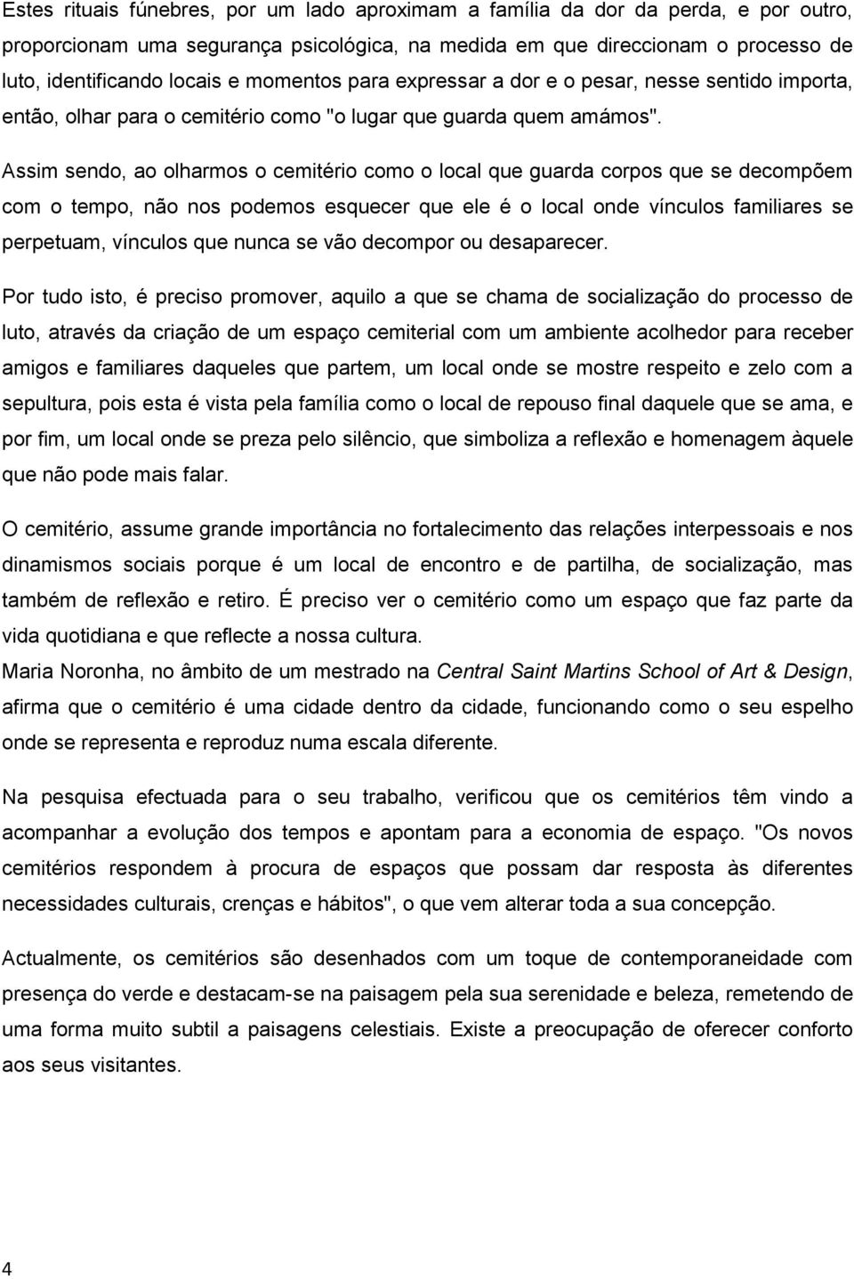 Assim sendo, ao olharmos o cemitério como o local que guarda corpos que se decompõem com o tempo, não nos podemos esquecer que ele é o local onde vínculos familiares se perpetuam, vínculos que nunca