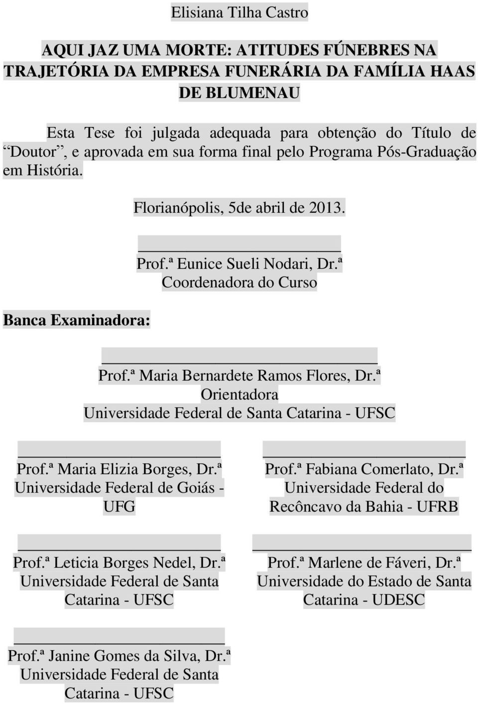 ª Maria Bernardete Ramos Flores, Dr.ª Orientadora Universidade Federal de Santa Catarina - UFSC Prof.ª Maria Elizia Borges, Dr.ª Universidade Federal de Goiás - UFG Prof.ª Leticia Borges Nedel, Dr.